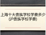 上海十大贵族学校学费多少(沪贵族学校学费)
