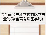 冶金高等专科学校有医学专业吗(冶金高专设医学吗)