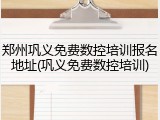 郑州巩义免费数控培训报名地址(巩义免费数控培训)
