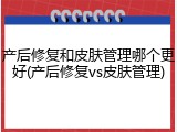 产后修复和皮肤管理哪个更好(产后修复vs皮肤管理)