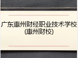 广东惠州财经职业技术学校(惠州财校)