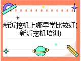 新沂挖机上哪里学比较好(新沂挖机培训)