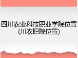 四川农业科技职业学院位置(川农职院位置)