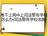 考不上高中上司法警务学校怎么办(司法警务学校出路)