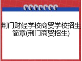 荆门财经学校商贸学校招生简章(荆门商贸招生)