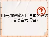 山东淄博成人自考报名官网(淄博自考报名)
