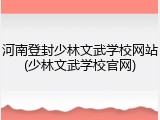 河南登封少林文武学校网站(少林文武学校官网)