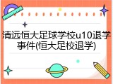 清远恒大足球学校u10退学事件(恒大足校退学)