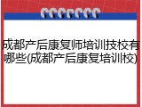 成都产后康复师培训技校有哪些(成都产后康复培训校)