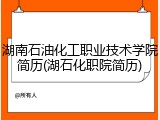 湖南石油化工职业技术学院简历(湖石化职院简历)