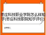 枣庄科技职业学院怎么样知乎(枣庄科技职院知乎评价)