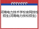 河南电力技术学校官网技校招生(河南电力技校招生)
