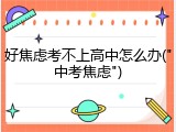 好焦虑考不上高中怎么办("中考焦虑")