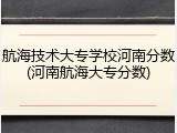 航海技术大专学校河南分数(河南航海大专分数)