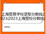 上海贸易学校录取分数线2023(2023上海贸校分数线)