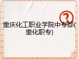 重庆化工职业学院中专部(重化职专)
