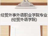 经贸外事外语职业学院专业(经贸外语学院)