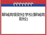 聊城高级财经学校(聊城高财校)