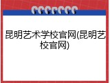 昆明艺术学校官网(昆明艺校官网)