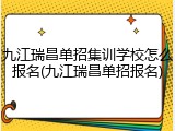 九江瑞昌单招集训学校怎么报名(九江瑞昌单招报名)