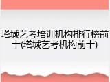 塔城艺考培训机构排行榜前十(塔城艺考机构前十)