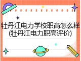 牡丹江电力学校职高怎么样(牡丹江电力职高评价)