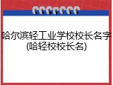 哈尔滨轻工业学校校长名字(哈轻校校长名)