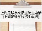 上海足球学校招生简章电话(上海足球学校招生电话)