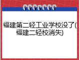 福建第二轻工业学校没了(福建二轻校消失)