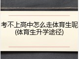 考不上高中怎么走体育生呢(体育生升学途径)