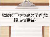 醴陵轻工技校改名了吗(醴陵技校更名)