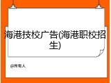 海港技校广告(海港职校招生)