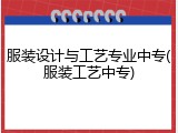 服装设计与工艺专业中专(服装工艺中专)