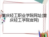 重庆轻工职业学院网址(重庆轻工学院官网)