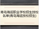 青岛海运职业学校招生技校名单(青岛海运技校招生)