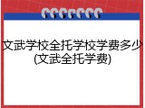 文武学校全托学校学费多少(文武全托学费)