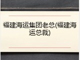 福建海运集团老总(福建海运总裁)
