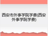 西安市外事学院学费(西安外事学院学费)