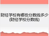 财经学校有哪些分数线多少(财经学校分数线)