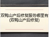 双鸭山产后修复服务哪里有(双鸭山产后修复)