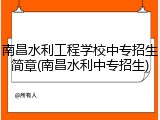 南昌水利工程学校中专招生简章(南昌水利中专招生)