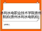 水利水电职业技术学院贵州航拍(贵州水利水电航拍)