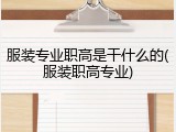 服装专业职高是干什么的(服装职高专业)