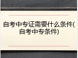 自考中专证需要什么条件(自考中专条件)