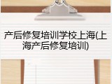 产后修复培训学校上海(上海产后修复培训)