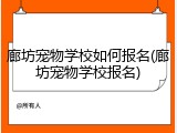 廊坊宠物学校如何报名(廊坊宠物学校报名)