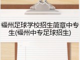 福州足球学校招生简章中专生(福州中专足球招生)