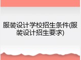 服装设计学校招生条件(服装设计招生要求)