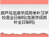 葫芦岛龙港学成高考补习学校是全日制吗(龙港学成高补全日制吗)