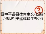晋中平遥县体育生文化课补习机构(平遥体育生补习)